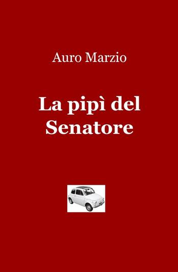 La pipì del senatore - Auro Marzio - Libro ilmiolibro self publishing 2012, La community di ilmiolibro.it | Libraccio.it
