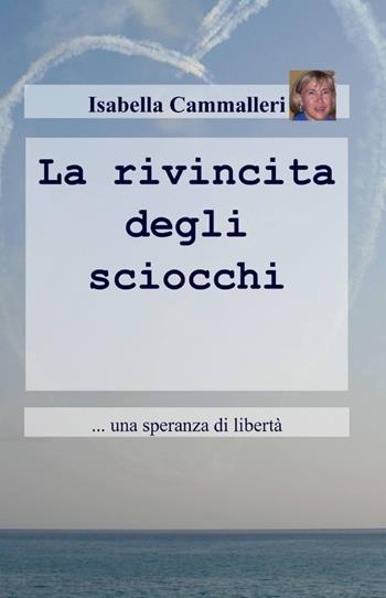 La rivincita degli sciocchi - Isabella Cammalleri - Libro ilmiolibro self publishing 2013, La community di ilmiolibro.it | Libraccio.it