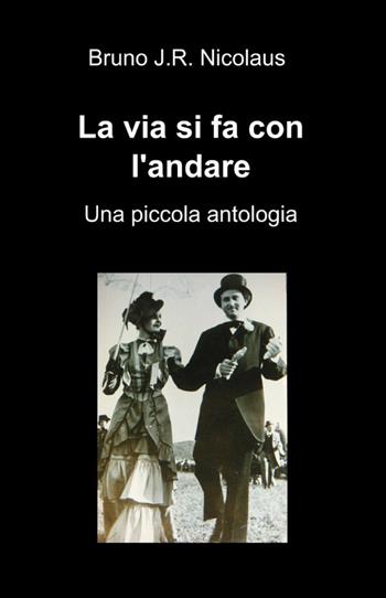 La via si fa con l'andare - Bruno J.R. Nicolaus - Libro ilmiolibro self publishing 2013, La community di ilmiolibro.it | Libraccio.it