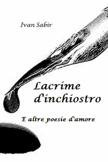 Lacrime d'inchiostro - Ivan Sabir - Libro ilmiolibro self publishing 2013, La community di ilmiolibro.it | Libraccio.it