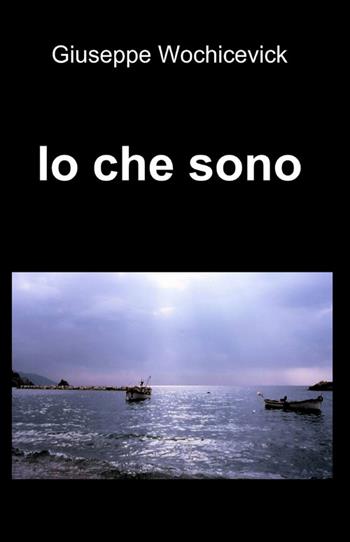 Io che sono - Giuseppe Wochicevick - Libro ilmiolibro self publishing 2013, La community di ilmiolibro.it | Libraccio.it
