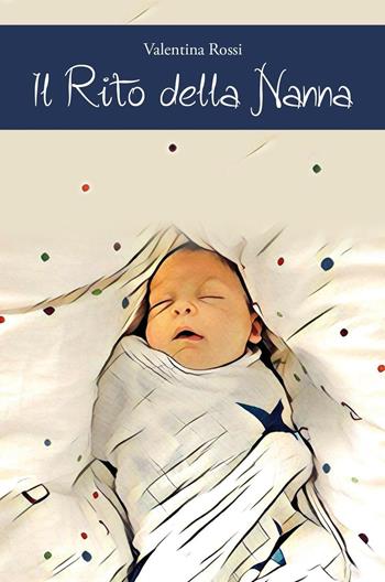 Il rito della nanna. Il sonno del bambino dalla nascita ai 4 anni di vita - Valentina Rossi - Libro ilmiolibro self publishing 2016 | Libraccio.it