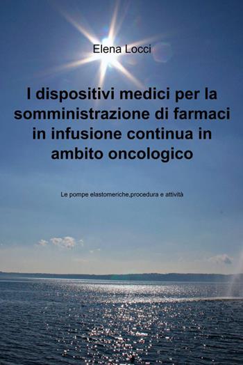 I dispositivi medici per la somministrazione di farmaci in infusione continua in ambito oncologico - Elena Locci - Libro ilmiolibro self publishing 2013, La community di ilmiolibro.it | Libraccio.it