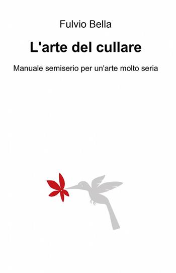 L' arte del cullare - Fulvio Bella - Libro ilmiolibro self publishing 2013, La community di ilmiolibro.it | Libraccio.it