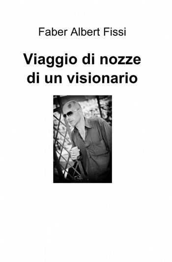 Viaggio di nozze di un visionario - Faber Albert Fissi - Libro ilmiolibro self publishing 2013, La community di ilmiolibro.it | Libraccio.it
