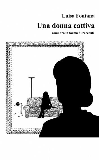 Una donna cattiva - Luisa Fontana - Libro ilmiolibro self publishing 2013, La community di ilmiolibro.it | Libraccio.it