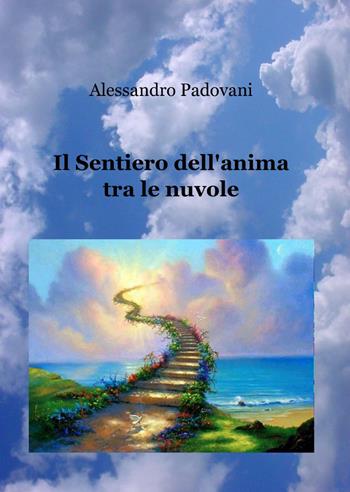 Il sentiero dell'anima tra le nuvole - Alessandro Padovani - Libro ilmiolibro self publishing 2012, La community di ilmiolibro.it | Libraccio.it