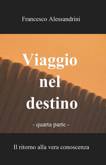 Viaggio nel destino. Vol. 4 - Francesco Alessandrini - Libro ilmiolibro self publishing 2013, La community di ilmiolibro.it | Libraccio.it