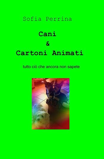 Cani & cartoni animati - Sofia Perrina - Libro ilmiolibro self publishing 2013, La community di ilmiolibro.it | Libraccio.it