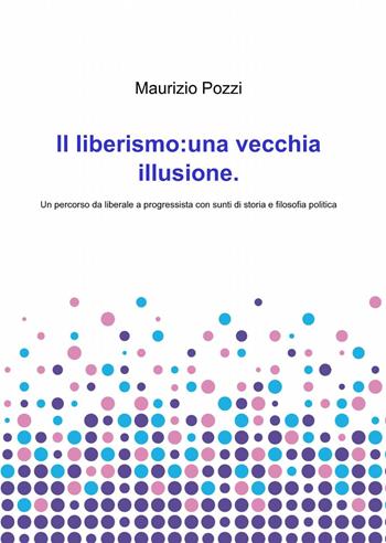 Il liberismo: una vecchia illusione - Maurizio Pozzi - Libro ilmiolibro self publishing 2013, La community di ilmiolibro.it | Libraccio.it