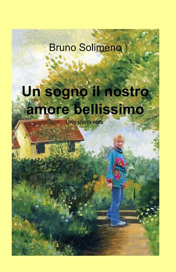 Un sogno il nostro amore bellissimo - Bruno Solimeno - Libro ilmiolibro self publishing 2013, La community di ilmiolibro.it | Libraccio.it