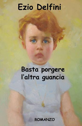 Basta porgere l'altra guancia - Ezio Delfini - Libro ilmiolibro self publishing 2013, La community di ilmiolibro.it | Libraccio.it