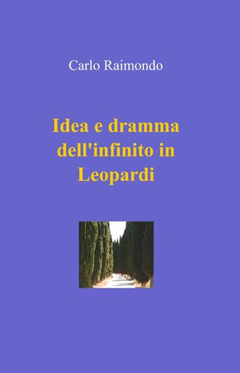 Idea e dramma dell'infinito in Leopardi - Carlo Raimondo - Libro ilmiolibro self publishing 2011, La community di ilmiolibro.it | Libraccio.it