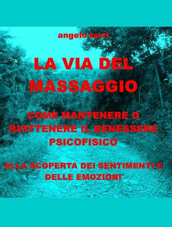 La via del massaggio come mantenere o riottenere il benessere psicofisico - Angelo Torri - Libro ilmiolibro self publishing 2013, La community di ilmiolibro.it | Libraccio.it