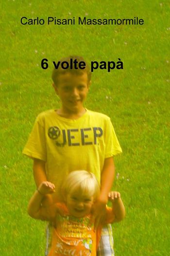 6 volte papà - Carlo Pisani Massamormile - Libro ilmiolibro self publishing 2013, La community di ilmiolibro.it | Libraccio.it