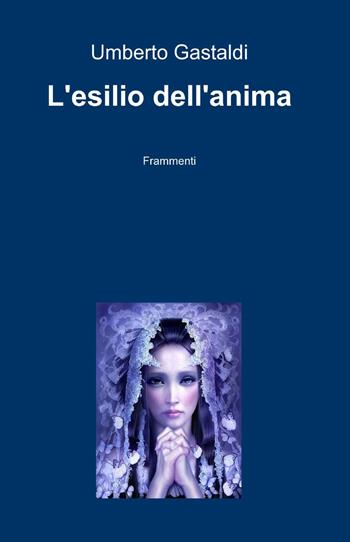 L' esilio dell'anima - Umberto Gastaldi - Libro ilmiolibro self publishing 2013, La community di ilmiolibro.it | Libraccio.it