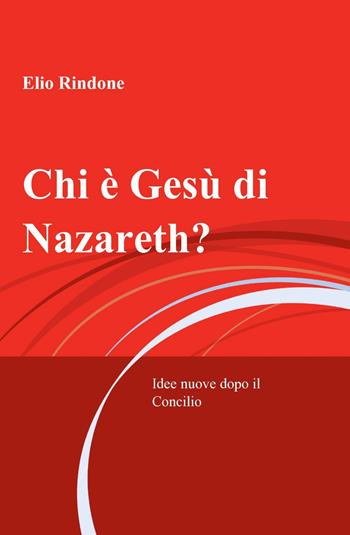 Chi è Gesù di Nazareth? - Elio Rindone - Libro ilmiolibro self publishing 2011, La community di ilmiolibro.it | Libraccio.it