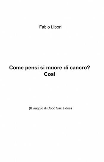 Come pensi si muore di cancro? Così - Fabio Libori - Libro ilmiolibro self publishing 2013, La community di ilmiolibro.it | Libraccio.it