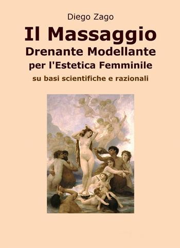 Il massaggio drenante modellante per l'estetica femminile - Diego Zago - Libro ilmiolibro self publishing 2013, La community di ilmiolibro.it | Libraccio.it