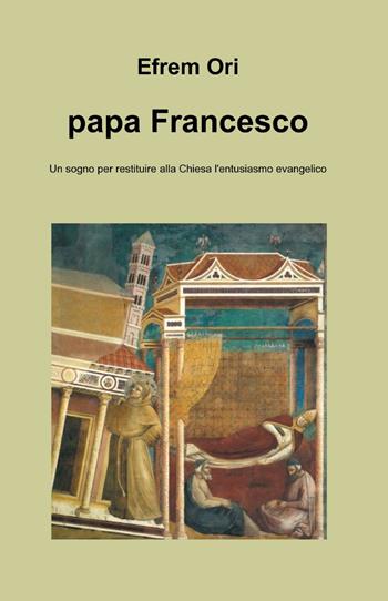 Papa Francesco - Ori Efrem - Libro ilmiolibro self publishing 2013, La community di ilmiolibro.it | Libraccio.it