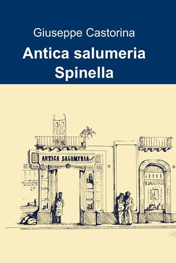 Antica salumeria spinella - Giuseppe Castorina - Libro ilmiolibro self publishing 2013, La community di ilmiolibro.it | Libraccio.it
