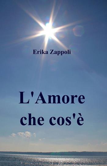 L' amore che cos'è - Erika Zappoli - Libro ilmiolibro self publishing 2013, La community di ilmiolibro.it | Libraccio.it