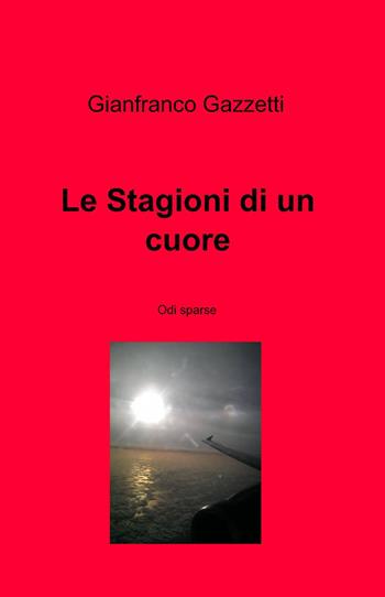 Le stagioni di un cuore - Gianfranco Gazzetti - Libro ilmiolibro self publishing 2013, La community di ilmiolibro.it | Libraccio.it