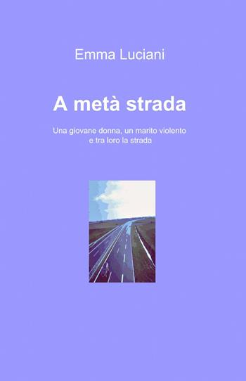 A metà strada - Emma Luciani - Libro ilmiolibro self publishing 2013, La community di ilmiolibro.it | Libraccio.it