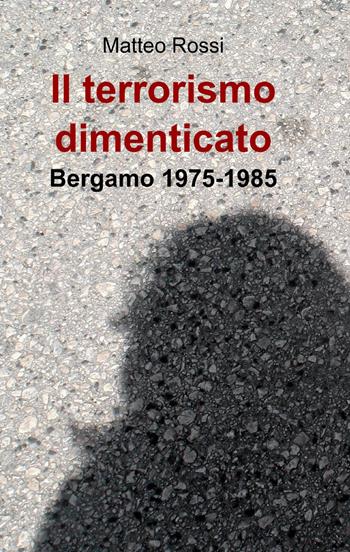 Il terrorismo dimenticato - Matteo Rossi - Libro ilmiolibro self publishing 2013, La community di ilmiolibro.it | Libraccio.it
