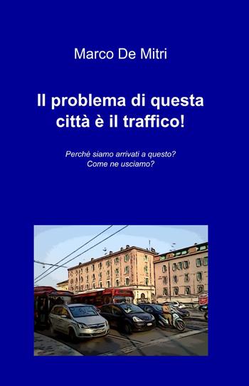 Il problema di questa città è il traffico! - Marco De Mitri - Libro ilmiolibro self publishing 2013, La community di ilmiolibro.it | Libraccio.it