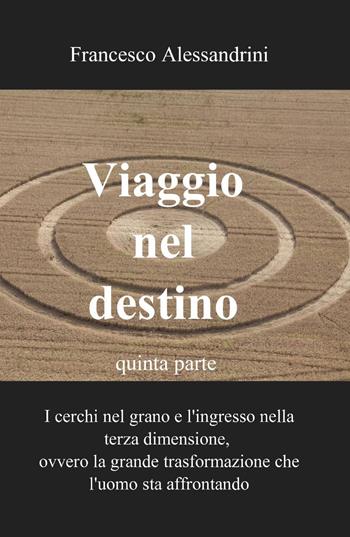 Viaggio nel destino. Vol. 5 - Francesco Alessandrini - Libro ilmiolibro self publishing 2013, La community di ilmiolibro.it | Libraccio.it