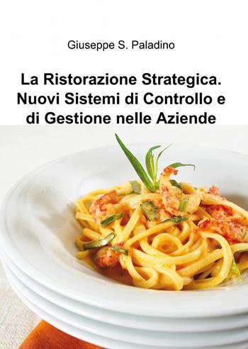 La ristorazione strategica. nuovi sistemi di controllo e di gestione nelle aziende - Giuseppe Salvatore Paladino - Libro ilmiolibro self publishing 2013, La community di ilmiolibro.it | Libraccio.it