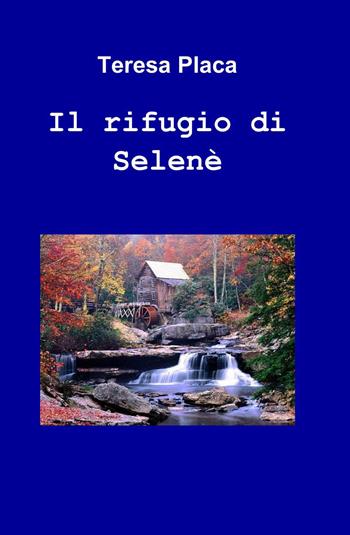 Il rifugio di selené - Teresa Placa - Libro ilmiolibro self publishing 2013, La community di ilmiolibro.it | Libraccio.it