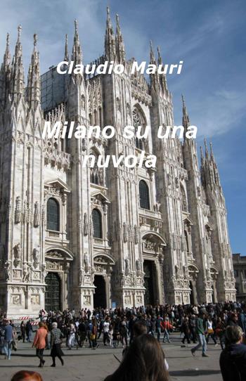 Milano su una nuvola - Claudio Mauri - Libro ilmiolibro self publishing 2013, La community di ilmiolibro.it | Libraccio.it
