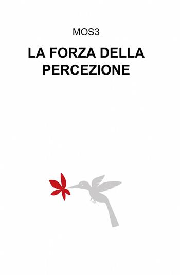 La forza della percezione - Mos3 - Libro ilmiolibro self publishing 2013, La community di ilmiolibro.it | Libraccio.it