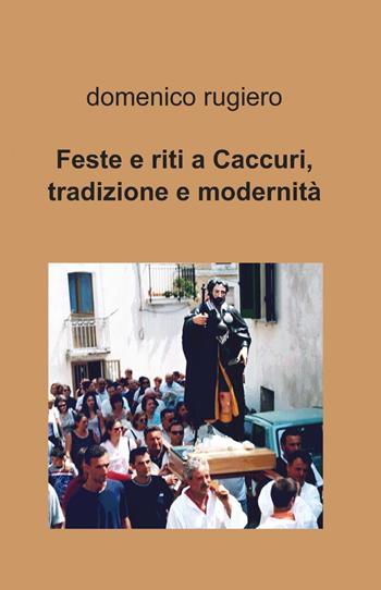 Feste e riti a Caccuri, tradizione e modernità - Domenico Rugiero - Libro ilmiolibro self publishing 2013, La community di ilmiolibro.it | Libraccio.it
