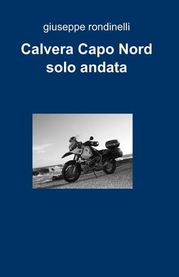 Calvera Capo Nord solo andata - Giuseppe Rondinelli - Libro ilmiolibro self publishing 2013, La community di ilmiolibro.it | Libraccio.it