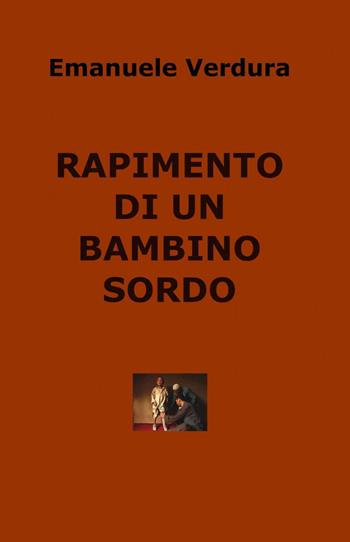 Rapimento di un bambino sordo - Emanuele Verdura - Libro ilmiolibro self publishing 2013, La community di ilmiolibro.it | Libraccio.it