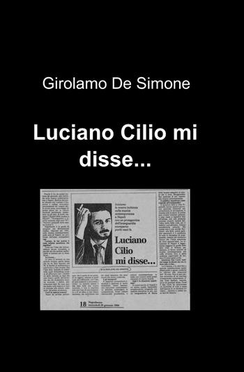 Luciano Cilio mi disse... - Girolamo De Simone - Libro ilmiolibro self publishing 2011, La community di ilmiolibro.it | Libraccio.it