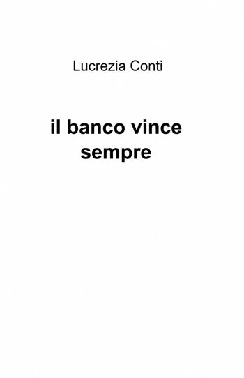 Il banco vince sempre - Lucrezia Conti - Libro ilmiolibro self publishing 2013, La community di ilmiolibro.it | Libraccio.it