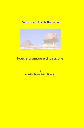 Poesie di amore e di passione, nel deserto della vita - Sebastiano Aurelio Plumari - Libro ilmiolibro self publishing 2013, La community di ilmiolibro.it | Libraccio.it