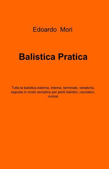 Balistica pratica - Edoardo Mori - Libro ilmiolibro self publishing 2013, La community di ilmiolibro.it | Libraccio.it