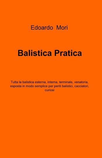 Balistica pratica - Edoardo Mori - Libro ilmiolibro self publishing 2013, La community di ilmiolibro.it | Libraccio.it