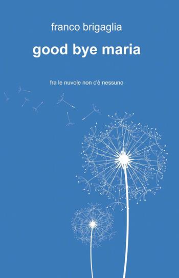 Good bye Maria - Franco Brigaglia - Libro ilmiolibro self publishing 2013, La community di ilmiolibro.it | Libraccio.it