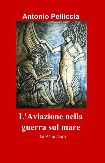 L' aviazione nella guerra sul mare - Antonio Pelliccia - Libro ilmiolibro self publishing 2010, La community di ilmiolibro.it | Libraccio.it