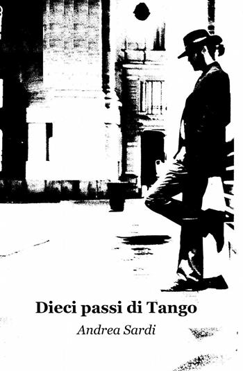 Dieci passi di tango - Andrea Sardi - Libro ilmiolibro self publishing 2013, La community di ilmiolibro.it | Libraccio.it