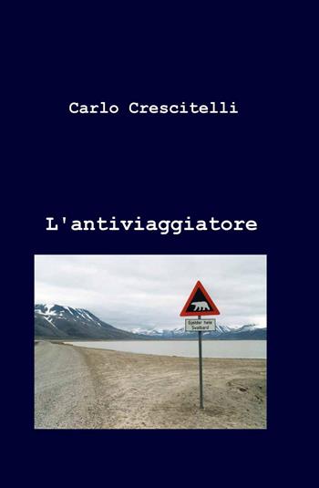 L' antiviaggiatore - Carlo Crescitelli - Libro ilmiolibro self publishing 2010, La community di ilmiolibro.it | Libraccio.it