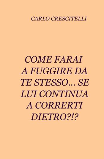 Come farai a fuggire da te stesso... se lui continua a correrti dietro?!? - Carlo Crescitelli - Libro ilmiolibro self publishing 2011, La community di ilmiolibro.it | Libraccio.it