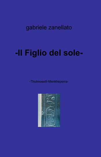 Il figlio del sole - Gabriele Zanellato - Libro ilmiolibro self publishing 2013, La community di ilmiolibro.it | Libraccio.it