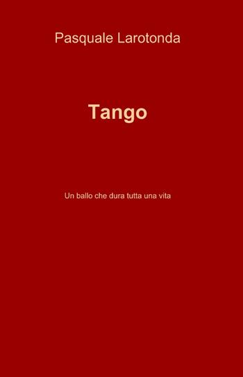 Tango - Pasquale Larotonda - Libro ilmiolibro self publishing 2010, La community di ilmiolibro.it | Libraccio.it